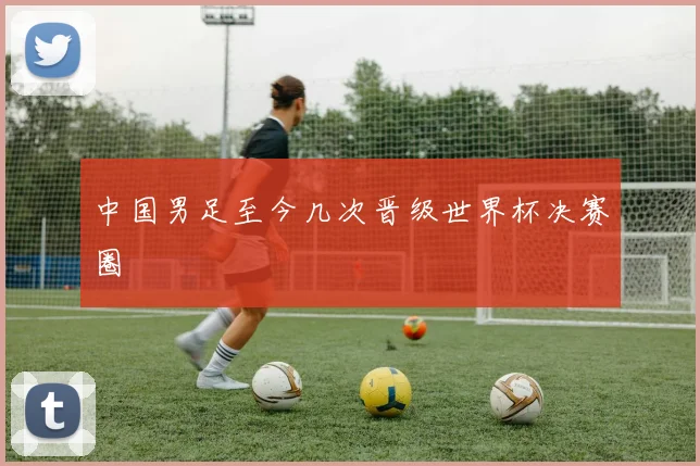中国男足至今几次晋级世界杯决赛圈
