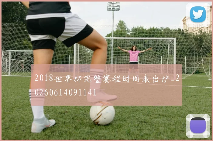 2018世界杯完整赛程时间表出炉_20260614091141